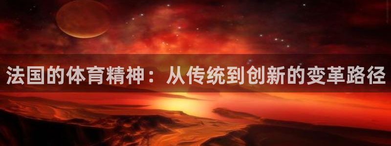 a8体育app官方下载：法国的体育精神：从传统到创新的变革路径