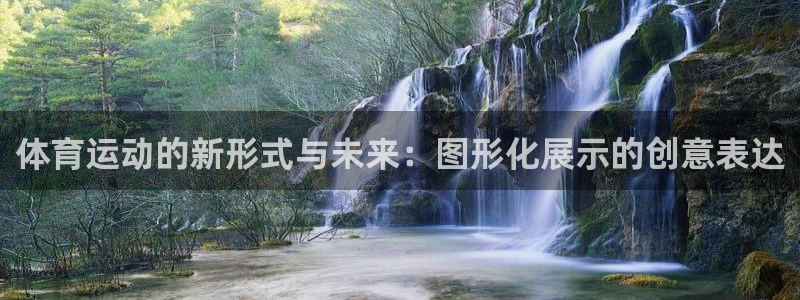 a8体育最新版本下载：体育运动的新形式与未来：图形化展示的创意表达