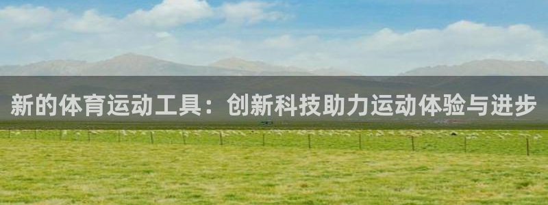 A8体育直播间：新的体育运动工具：创新科技助力运动体验与进步