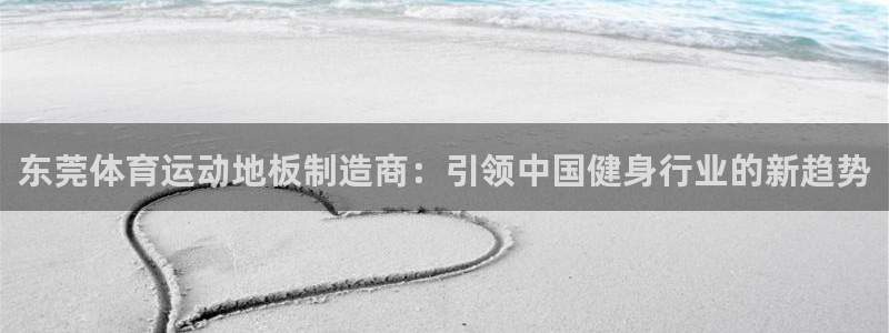a8体育tv：东莞体育运动地板制造商：引领中国健身行业的新趋势