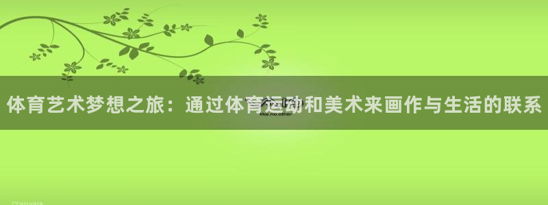 a8体育网：体育艺术梦想之旅：通过体育运动和美术来画作与生活的联系